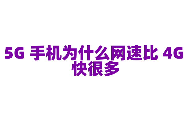 5G 手机为什么网速比 4G 快很多，5G 通信技术的关键优势是什么？
